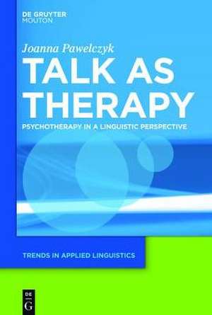 Talk as Therapy: Psychotherapy in a Linguistic Perspective de Joanna Pawelczyk