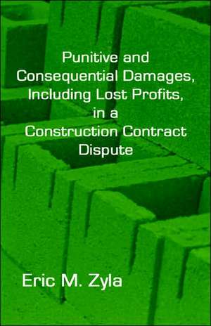 Punitive and Consequential Damages, Including Lost Profits, in a Construction Contract Dispute de Eric M. Zyla