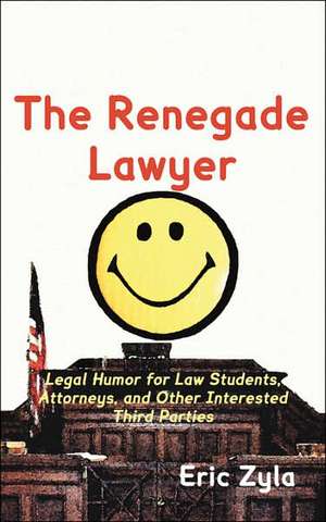 The Renegade Lawyer: Legal Humor for Law Students, Attorneys, and Other Interested Third Parties de Eric Zyla