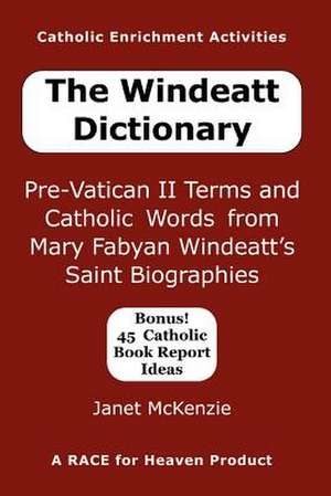 The Windeatt Dictionary: Pre-Vatican II Terms and Catholic Words from Mary Fabyan Windeatt's Saint Biographies de Janet P. McKenzie