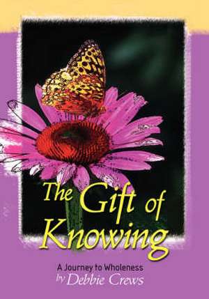 The Gift of Knowing, a Journey to Wholeness de Debbie Crews