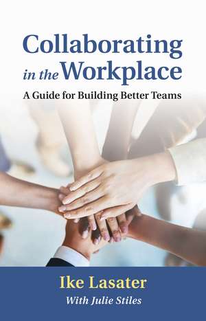 Collaborating in the Workplace: A Guide for Building Better Teams de Ike Lasater