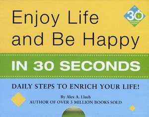 Enjoy Life & Be Happy in 30 Seconds: Daily Steps to Enrich Your Life! de Alex A. Lluch