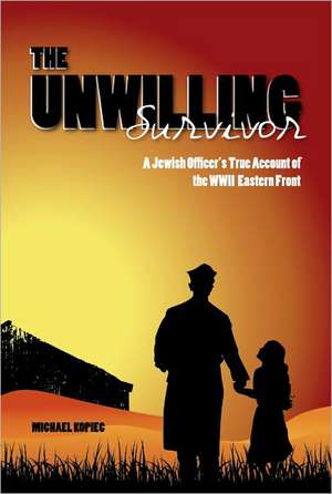 The Unwilling Survivor: A Jewish Officer's True Account of the WWII Eastern Front de Michael Kopiec