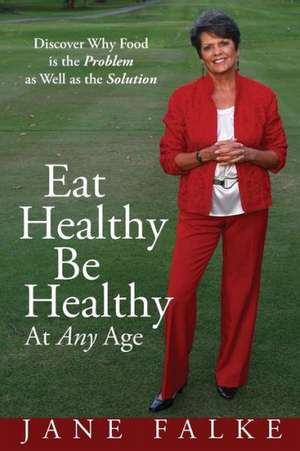 Eat Healthy Be Healthy at Any Age: Discover Why Food Is the Problem as Well as the Solution