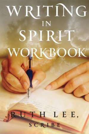 Writing in Spirit Workbook: Tools, Tips, and Roadmaps to Better Communication and Stronger Relationships de Ruth Lee