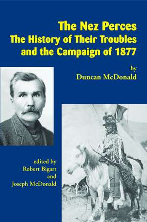 The Nez Perces: The History of Their Troubles and the Campaign of 1877 de Duncan McDonald