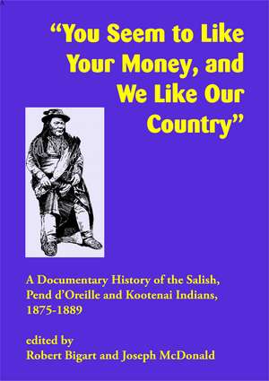 "You Seem to Like Your Money, and We Like Our Country": A Documentary History of the Salish, Pend d'Oreille, and Kootenai Indians, 1875–1889 de Robert Bigart