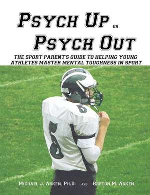 Psych Up or Psych Out: The Sport Parent's Guide to Helping Young Athletes Master Mental Toughness in Sport de Asken Ph. D., Michal J.