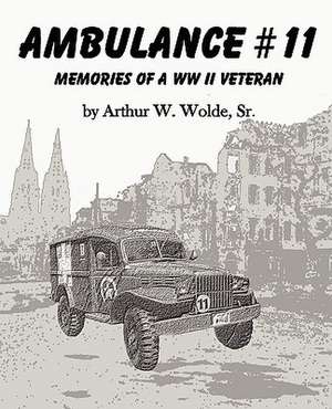 Ambulance #11 -- Memories of a WW II Veteran de Sr. Arthur W. Wolde