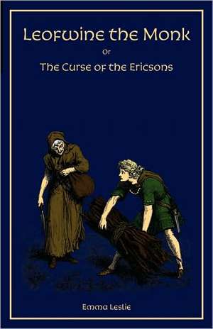 Leofwine the Monk: Or, the Curse of the Ericsons, a Story of a Saxon Family de Emma Leslie