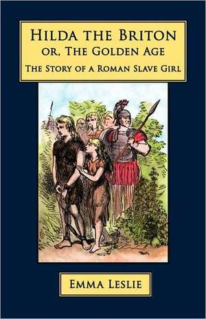 Hilda the Briton: Or, the Golden Age, the Story of a Roman Slave Girl de Emma Leslie