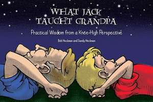 What Jack Taught Grandpa: Practical Wisdom from a Knee-High Perspective de Bob Heckman