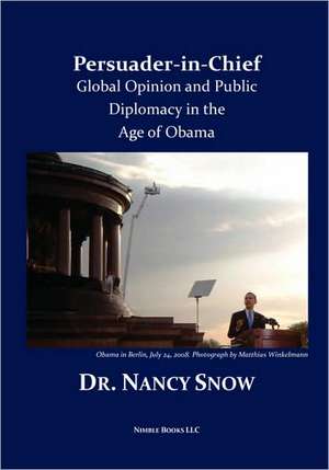 Persuader-In-Chief: Global Opinion and Public Diplomacy in the Age of Obama de Nancy Snow