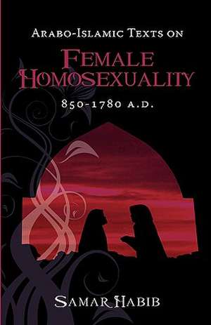 Arabo-Islamic Texts on Female Homosexuality, 850 - 1780 A.D. de Samar Habib