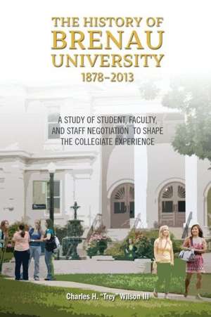 The History of Brenau University, 1878-2013: A Study of Student, Faculty, and Staff Negotiation to Shape the Collegiate Experience de Charles Hooper Wilson