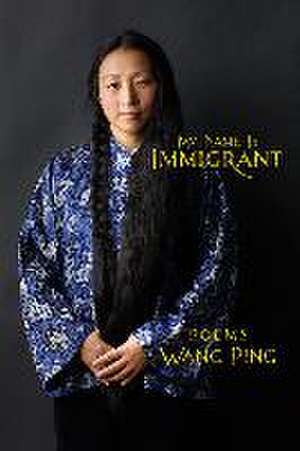 My Name Is Immigrant de Wang Ping