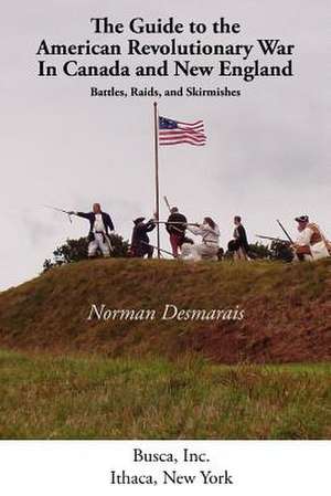 The Guide to the American Revolutionary War in Canada and New England de Desmarais Norman