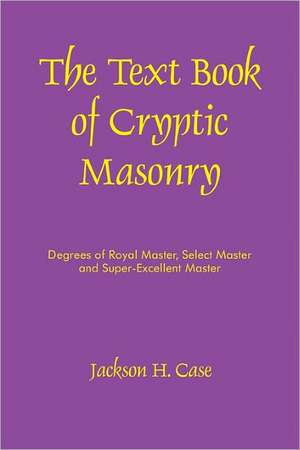 The Text Book of Cryptic Masonry de Jackson H. Case