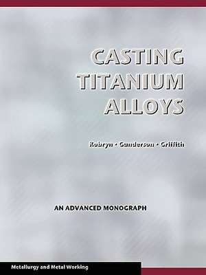 Casting Titanium Alloys (Metal Working and Metallurgy) de P. A. Kobryn