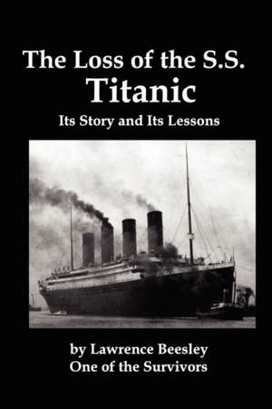 The Loss of the SS Titanic; Its Story and Its Lessons de Lawrence Beesley