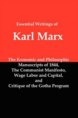 Essential Writings of Karl Marx: Economic and Philosophic Manuscripts, Communist Manifesto, Wage Labor and Capital, Critique of the Gotha Program de Karl Marx