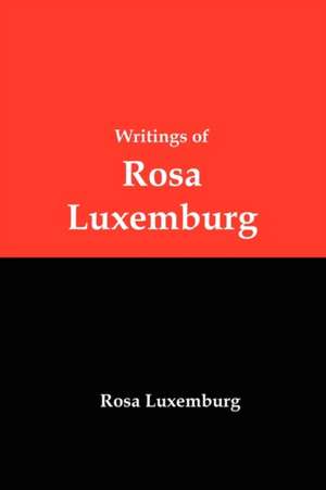 Writings of Rosa Luxemburg: Reform or Revolution, the National Question, and Other Essays de Rosa Luxemburg