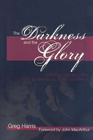 The Darkness and the Glory: His Cup and the Glory from Gethsemane to the Ascension de Greg Harris