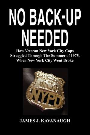 No Back-Up Needed: How Veteran New York City Cops Struggled Through the Summer of 1975, When New York City Went Broke de James J. Kavanaugh