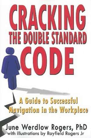 Cracking the Double Standard Code: A Guide to Successful Navigation in the Workplace de June Werdlow Rogers