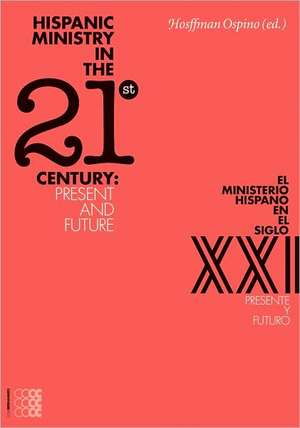 Hispanic Ministry in the 21st Century/El Ministerio Hispano En El Siglo XXI: Present and Future/Presente y Futuro de Hosffman Ospino