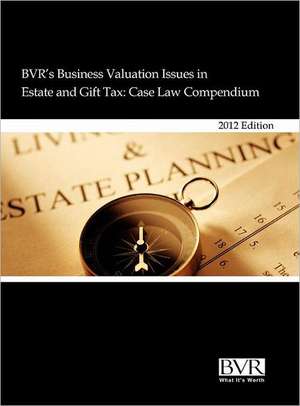 BVR's Business Valuation Issues in Estate and Gift Tax: Case Law Compendium, 2012 Edition de Stuart Weiss