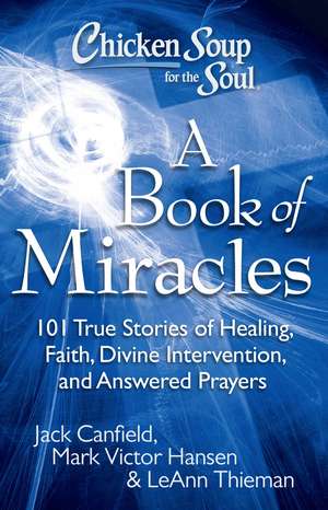 Chicken Soup for the Soul: A Book of Miracles: 101 True Stories of Healing, Faith, Divine Intervention, and Answered Prayers de Jack Canfield