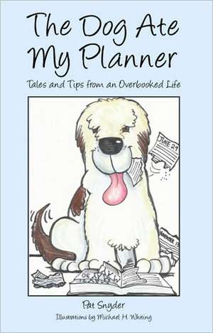 The Dog Ate My Planner: Tales and Tips from an Overbooked Life de Pat Snyder