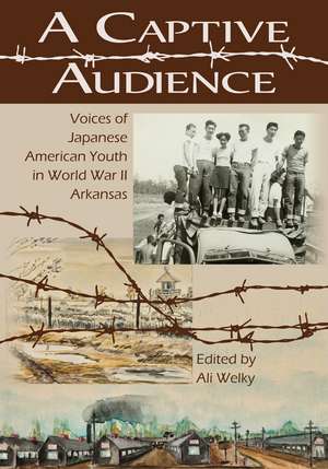 A Captive Audience: Voices of Japanese American Youth in World War II Arkansas de Ali Welky