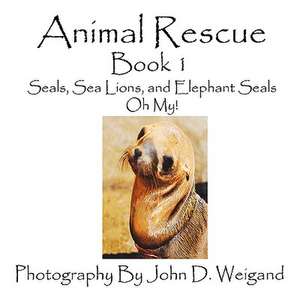 Animal Rescue, Book 1, Seals, Sea Lions and Elephant Seals, Oh My!: Going Whole Hog in a State of Wonder de Penelope Dyan