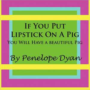 If You Put Lipstick on a Pig---You Will Have a Beautiful Pig de Penelope Dyan