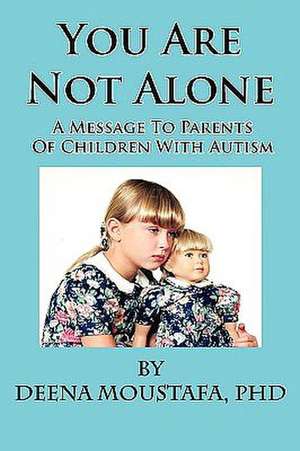 You Are Not Alone---A Message to Parents of Children with Autism: Going Whole Hog in a State of Wonder de PhD Deena Moustafa