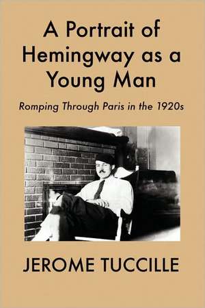 A Portrait of Hemingway as a Young Man: Romping Through Paris in the 1920s de Jerome Tuccille