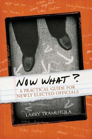 Now What?: A Practical Guide for Newly Elected Officials de Larry Tramutola