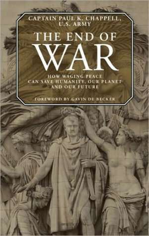 The End of War: How Waging Peace Can Save Humanity, Our Planet, and Our Future de Paul K. Chappell