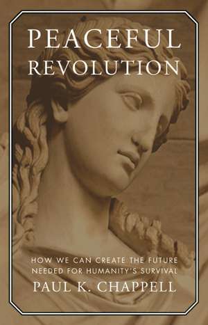 Peaceful Revolution: How We Can Create the Future Needed for Humanity's Survival de Paul K. Chappell