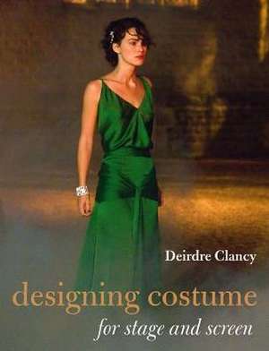 Designing Costume for Stage and Screen de Deirdre Clancy