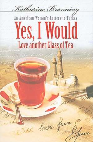 Yes, I Would Love Another Glass of Tea: An American Woman's Letters to Turkey de Katharine Branning