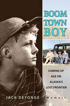 Boom Town Boy: Coming of Age in Alaska's Lost Frontier de Jack de Yonge