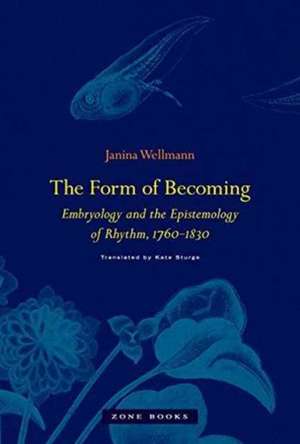 The Form of Becoming – Embryology and the Epistemology of Rhythm, 1760–1830 de Janina Wellmann