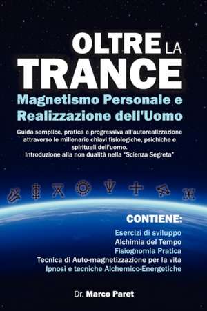 Oltre la Trance: Magnetismo Personale e Realizzazione dell'uomo. Guida semplice, pratica e progressiva all'autorealizzazione attraverso le millenarie chiavi fisiologiche, psichiche e spirituali dell'alchimia dell'uomo. de Marco Paret