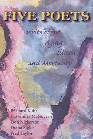 Five Poets Write about Aging, Illness, and Mortality: Hope for the Caregiver de Don Nickerson