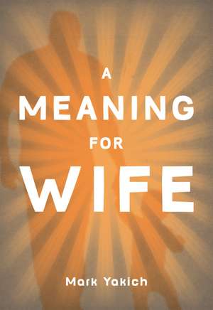 A Meaning For Wife de Mark Yakich