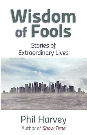 Wisdom of Fools: Stories of Extraordinary Lives de Phil D. Harvey